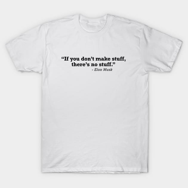 Elon Musk If You Don't Make Stuff There's No Stuff T-Shirt by zap